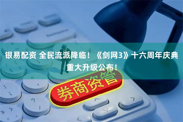 银易配资 全民流派降临！《剑网3》十六周年庆典重大升级公布！