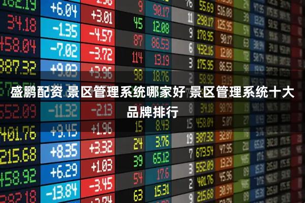 盛鹏配资 景区管理系统哪家好 景区管理系统十大品牌排行