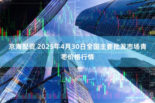 京海配资 2025年4月30日全国主要批发市场青枣价格行情