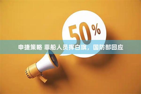 申捷策略 菲船人员挥白旗，国防部回应