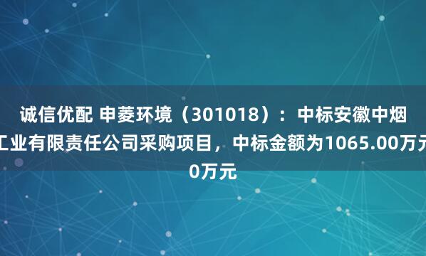 诚信优配 申菱环境（301018）：中标安徽中烟工业有限责任公司采购项目，中标金额为1065.00万元