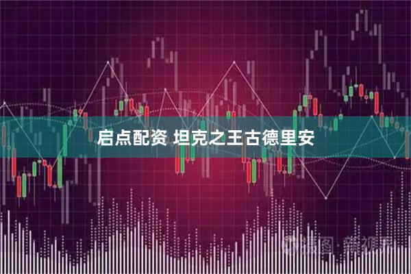 启点配资 坦克之王古德里安