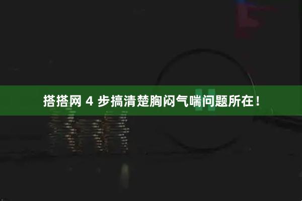 搭搭网 4 步搞清楚胸闷气喘问题所在！