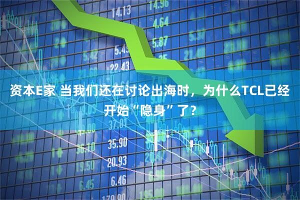 资本E家 当我们还在讨论出海时，为什么TCL已经开始“隐身”了？